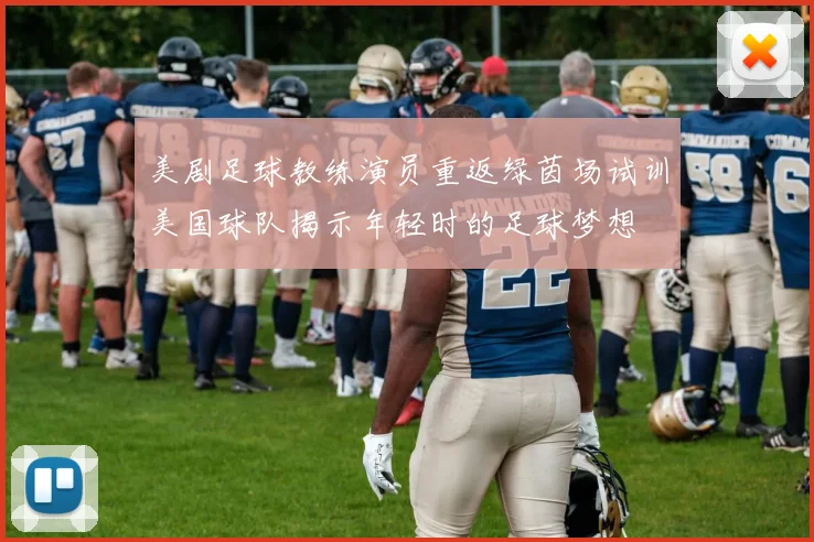 美剧足球教练演员重返绿茵场试训美国球队揭示年轻时的足球梦想