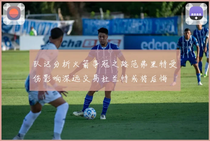 队记分析火箭争冠之路范弗里特受伤影响深远交易杜兰特或将后悔