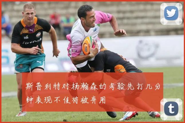 斯普利特对杨瀚森的考验先打几分钟表现不佳将被弃用
