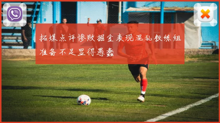 拓媒点评惨败掘金表现混乱教练组准备不足显得愚蠢