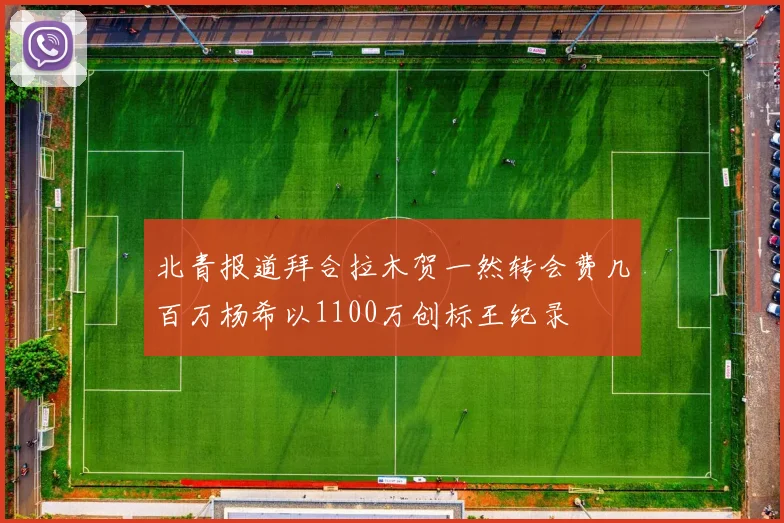 北青报道拜合拉木贺一然转会费几百万杨希以1100万创标王纪录