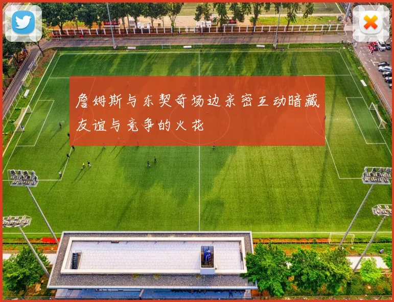 詹姆斯与东契奇场边亲密互动暗藏友谊与竞争的火花