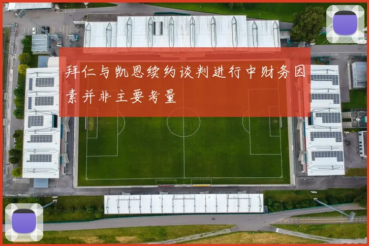拜仁与凯恩续约谈判进行中财务因素并非主要考量