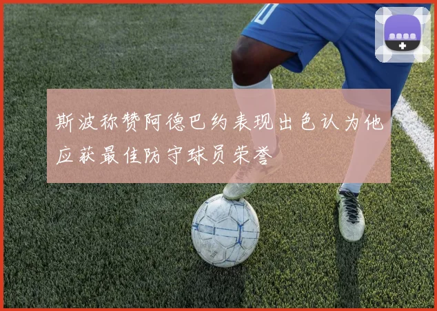斯波称赞阿德巴约表现出色认为他应获最佳防守球员荣誉