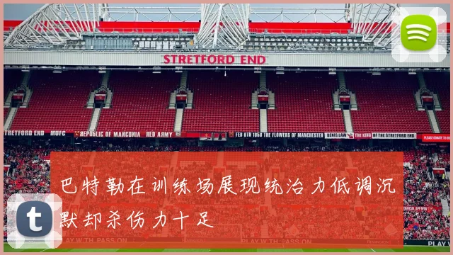 巴特勒在训练场展现统治力低调沉默却杀伤力十足