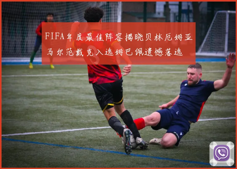 FIFA年度最佳阵容揭晓贝林厄姆亚马尔范戴克入选姆巴佩遗憾落选