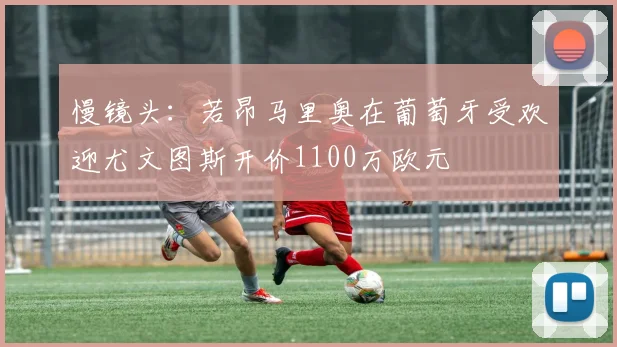 慢镜头：若昂马里奥在葡萄牙受欢迎尤文图斯开价1100万欧元