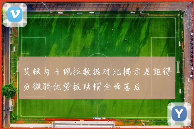 艾顿与卡佩拉数据对比揭示差距得分微弱优势板助帽全面落后