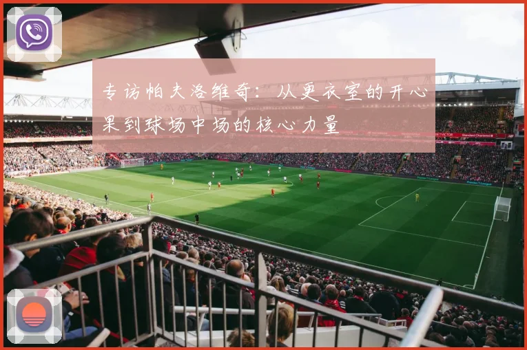 专访帕夫洛维奇：从更衣室的开心果到球场中场的核心力量