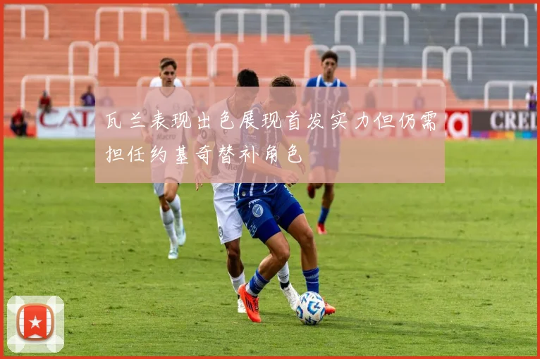 瓦兰表现出色展现首发实力但仍需担任约基奇替补角色