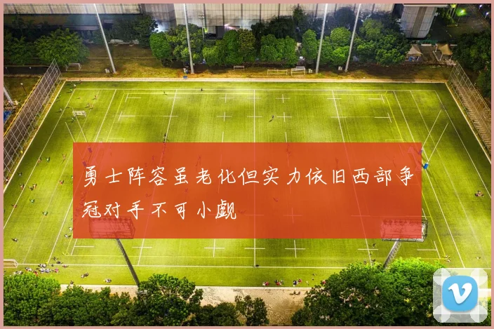 勇士阵容虽老化但实力依旧西部争冠对手不可小觑