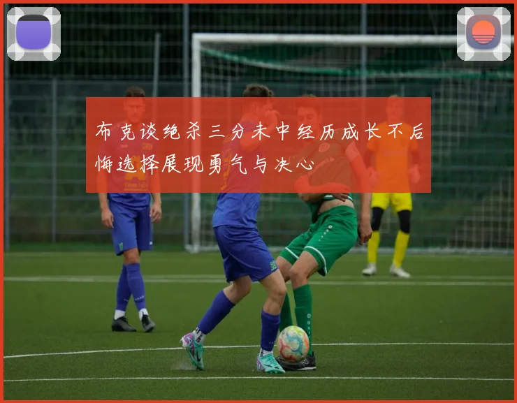 布克谈绝杀三分未中经历成长不后悔选择展现勇气与决心