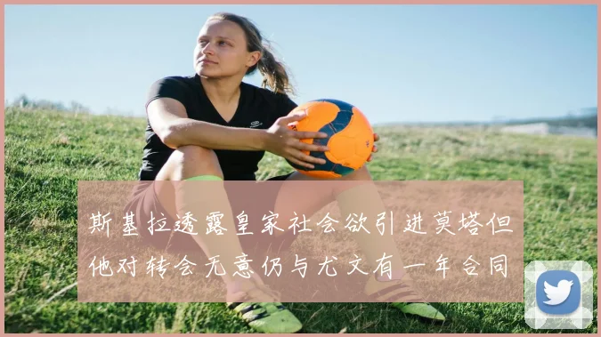 斯基拉透露皇家社会欲引进莫塔但他对转会无意仍与尤文有一年合同