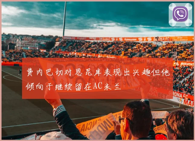 费内巴切对恩昆库表现出兴趣但他倾向于继续留在AC米兰