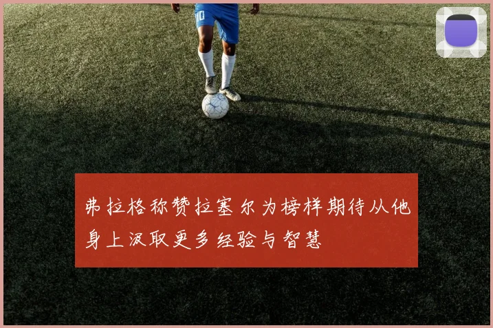 弗拉格称赞拉塞尔为榜样期待从他身上汲取更多经验与智慧