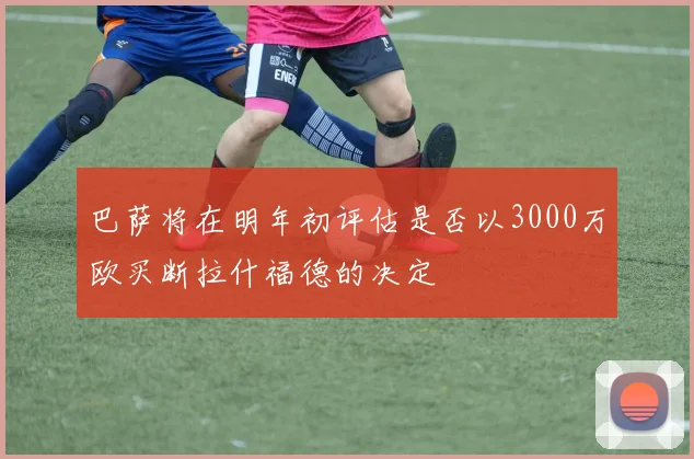 巴萨将在明年初评估是否以3000万欧买断拉什福德的决定